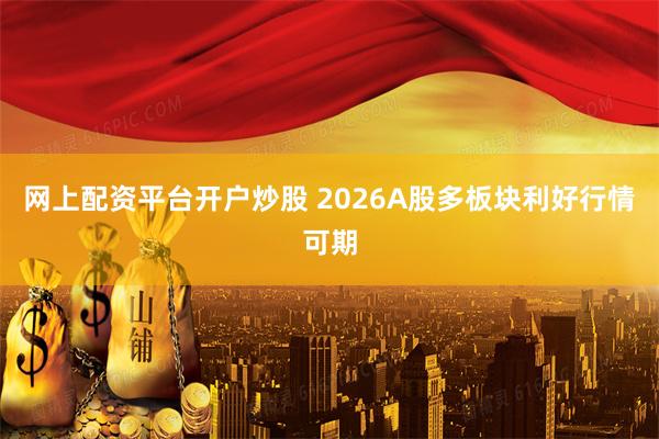 网上配资平台开户炒股 2026A股多板块利好行情可期