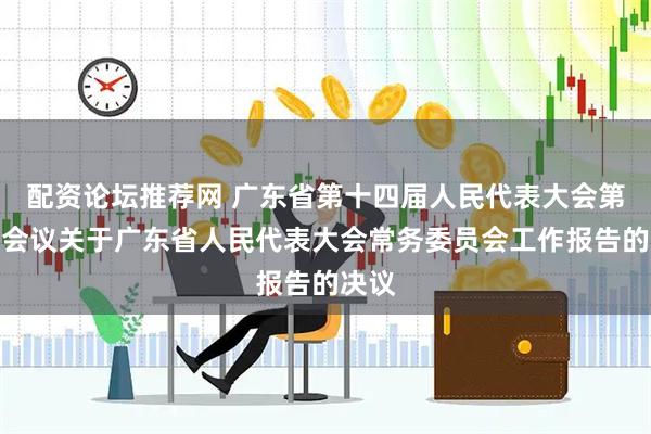 配资论坛推荐网 广东省第十四届人民代表大会第五次会议关于广东省人民代表大会常务委员会工作报告的决议
