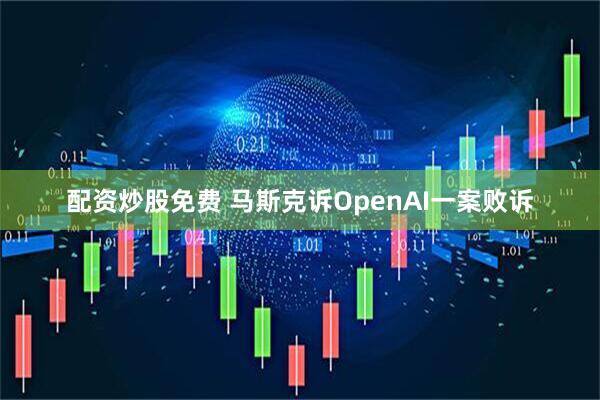 配资炒股免费 马斯克诉OpenAI一案败诉