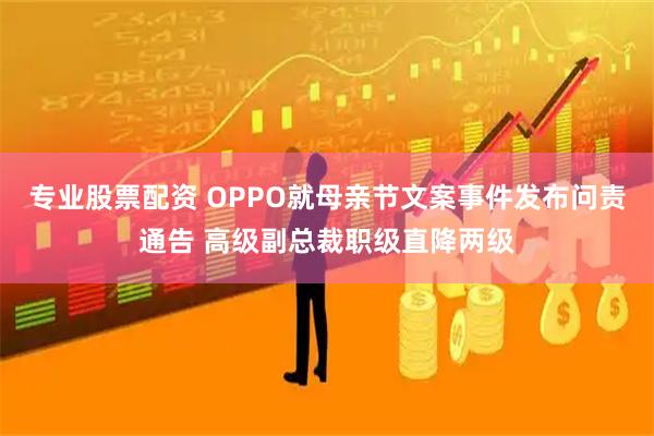 专业股票配资 OPPO就母亲节文案事件发布问责通告 高级副总裁职级直降两级